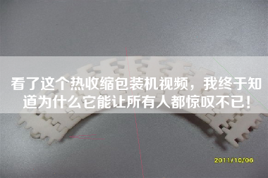 看了这个热收缩包装机视频，我终于知道为什么它能让所有人都惊叹不已！