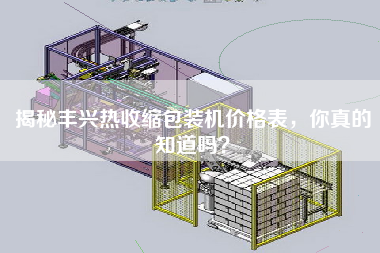 揭秘丰兴热收缩包装机价格表，你真的知道吗？