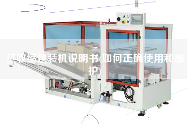 热收缩包装机说明书(如何正确使用和维护)