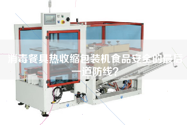 消毒餐具热收缩包装机X的z后一道防线？